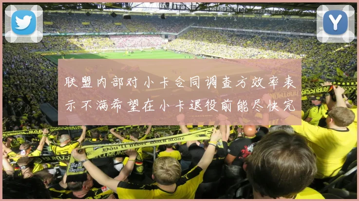 联盟内部对小卡合同调查方效率表示不满希望在小卡退役前能尽快完成调查